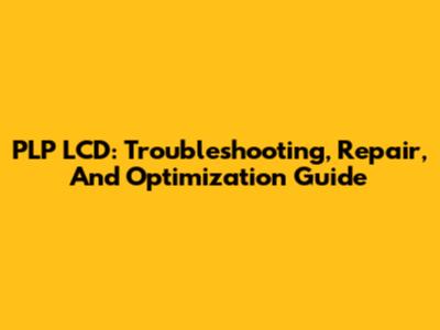 PLP LCD: Troubleshooting, Repair, And Optimization Guide