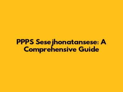 PPPS Sesejhonatansese: A Comprehensive Guide