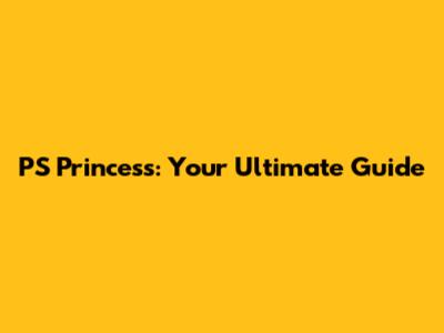 PS Princess: Your Ultimate Guide