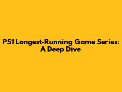 PS1 Longest-Running Game Series: A Deep Dive