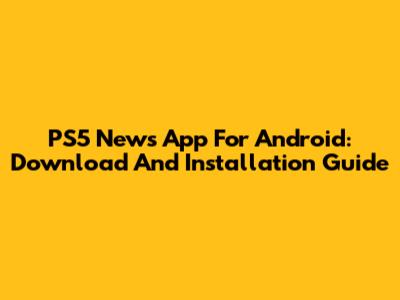 PS5 News App For Android: Download And Installation Guide