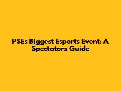 PSE's Biggest Esports Event: A Spectator's Guide