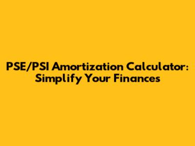 PSE/PSI Amortization Calculator: Simplify Your Finances