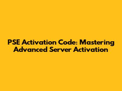 PSE Activation Code: Mastering Advanced Server Activation