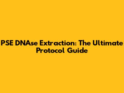 PSE DNAse Extraction: The Ultimate Protocol Guide