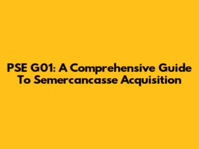 PSE G01:  A Comprehensive Guide To Semercancasse Acquisition