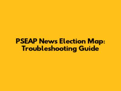 PSEAP News Election Map: Troubleshooting Guide