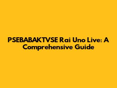 PSEBABAKTVSE Rai Uno Live: A Comprehensive Guide