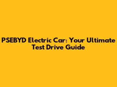 PSEBYD Electric Car: Your Ultimate Test Drive Guide