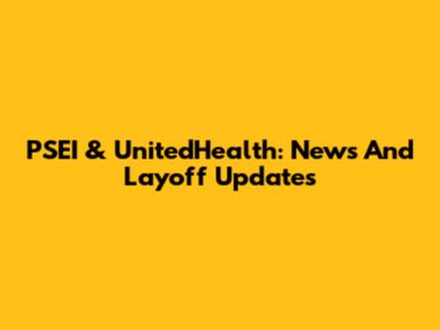 PSEI & UnitedHealth: News And Layoff Updates
