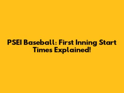 PSEI Baseball: First Inning Start Times Explained!