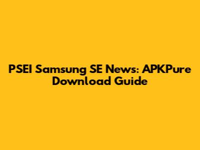 PSEI Samsung SE News: APKPure Download Guide