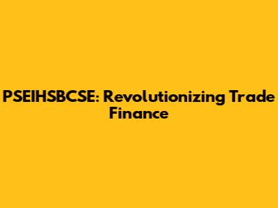 PSEIHSBCSE: Revolutionizing Trade Finance