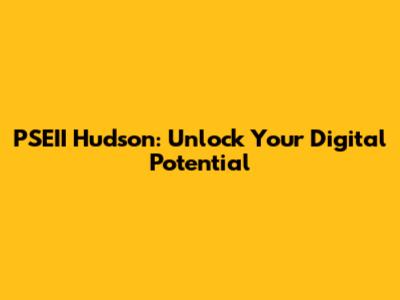 PSEII Hudson: Unlock Your Digital Potential