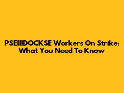 PSEIIIDOCKSE Workers On Strike: What You Need To Know