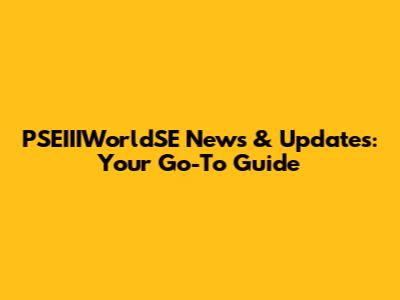 PSEIIIWorldSE News & Updates: Your Go-To Guide