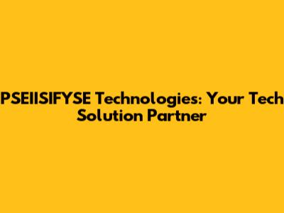 PSEIISIFYSE Technologies: Your Tech Solution Partner