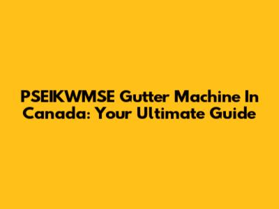 PSEIKWMSE Gutter Machine In Canada: Your Ultimate Guide