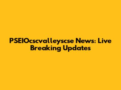 PSEIOcscvalleyscse News: Live Breaking Updates