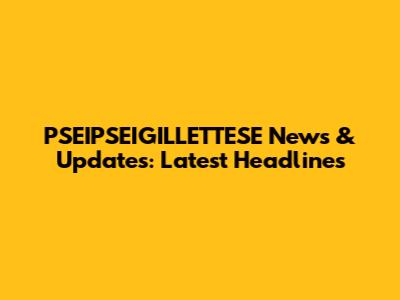 PSEIPSEIGILLETTESE News & Updates: Latest Headlines