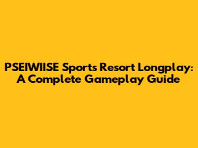 PSEIWIISE Sports Resort Longplay: A Complete Gameplay Guide
