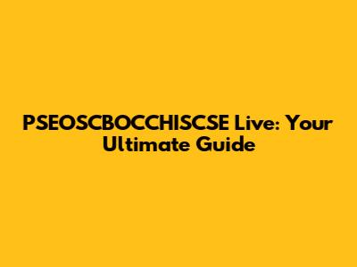 PSEOSCBOCCHISCSE Live: Your Ultimate Guide