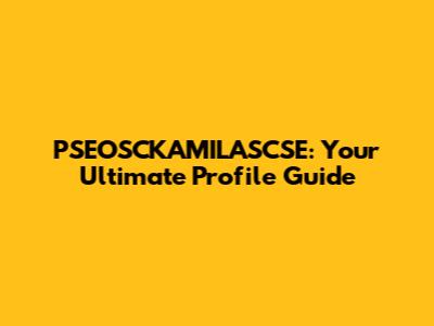PSEOSCKAMILASCSE: Your Ultimate Profile Guide