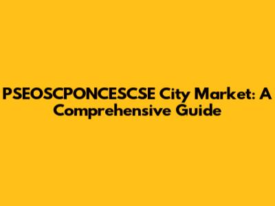 PSEOSCPONCESCSE City Market: A Comprehensive Guide