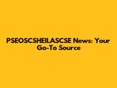 PSEOSCSHEILASCSE News: Your Go-To Source
