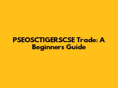 PSEOSCTIGERSCSE Trade: A Beginner's Guide