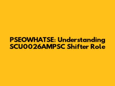 PSEOWHATSE: Understanding SCU0026AMPSC Shifter Role