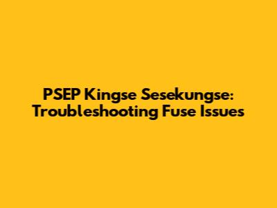 PSEP Kingse Sesekungse: Troubleshooting Fuse Issues