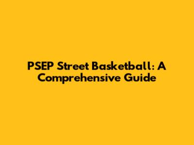 PSEP Street Basketball: A Comprehensive Guide