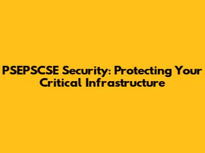 PSEPSCSE Security: Protecting Your Critical Infrastructure