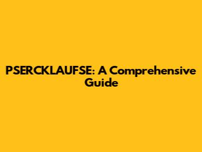 PSERCKLAUFSE: A Comprehensive Guide