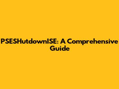 PSESHutdownISE: A Comprehensive Guide