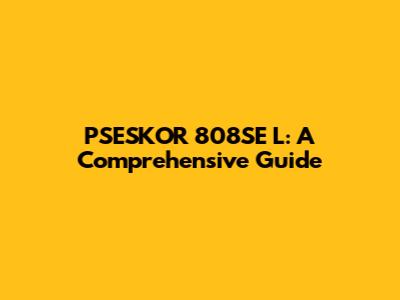 PSESKOR 808SE L: A Comprehensive Guide