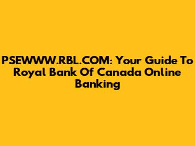 PSEWWW.RBL.COM: Your Guide To Royal Bank Of Canada Online Banking