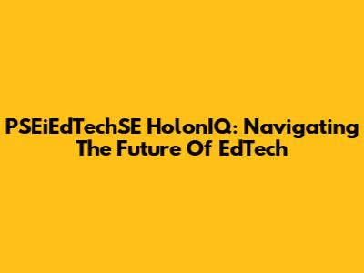 PSEiEdTechSE HolonIQ: Navigating The Future Of EdTech
