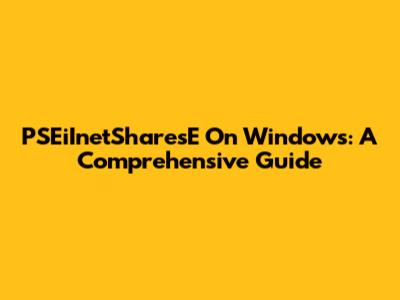 PSEiInetSharesE On Windows: A Comprehensive Guide