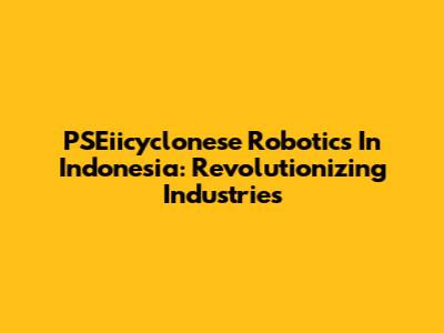 PSEiicyclonese Robotics In Indonesia: Revolutionizing Industries