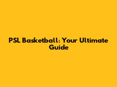PSL Basketball: Your Ultimate Guide