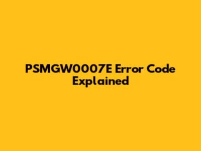 PSMGW0007E Error Code Explained