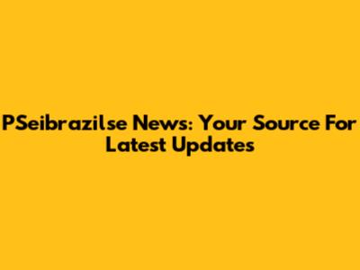 PSeibrazilse News: Your Source For Latest Updates
