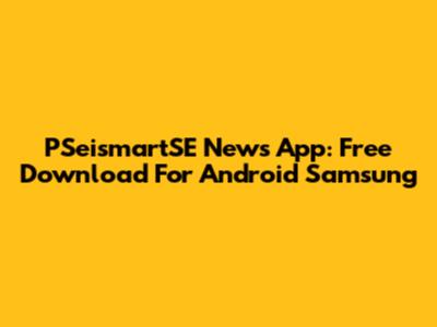 PSeismartSE News App: Free Download For Android Samsung