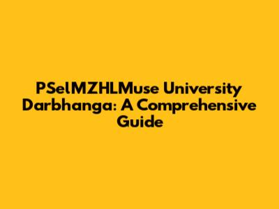 PSelMZHLMuse University Darbhanga: A Comprehensive Guide