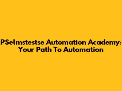 PSelmstestse Automation Academy: Your Path To Automation