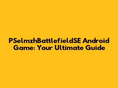 PSelmzhBattlefieldSE Android Game: Your Ultimate Guide