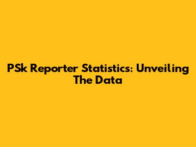 PSk Reporter Statistics: Unveiling The Data