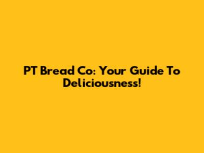 PT Bread Co: Your Guide To Deliciousness!